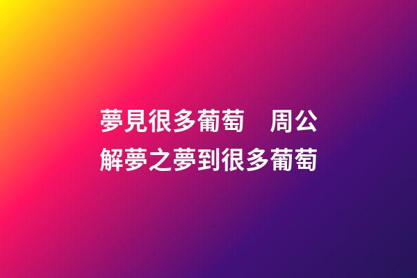 夢見很多葡萄　周公解夢之夢到很多葡萄